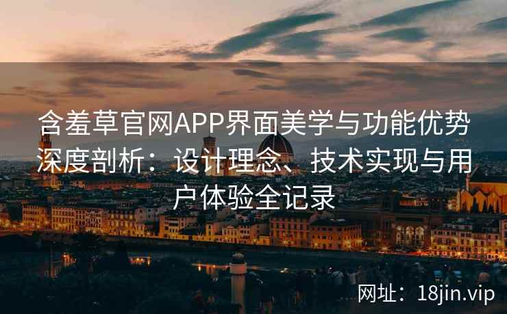 含羞草官网APP界面美学与功能优势深度剖析：设计理念、技术实现与用户体验全记录