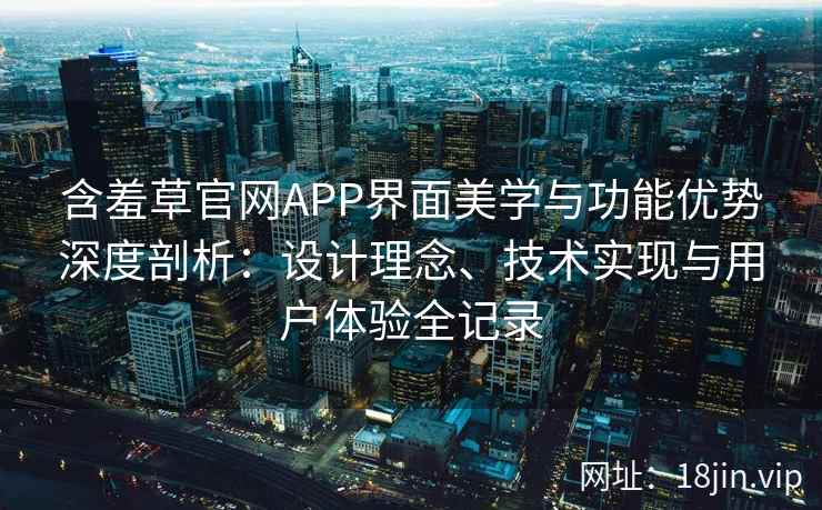 含羞草官网APP界面美学与功能优势深度剖析：设计理念、技术实现与用户体验全记录